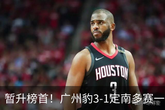 暂升榜首！广州豹3-1定南多赛一场1分领跑 图多列双响侯煜破门